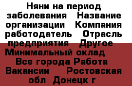 Няни на период заболевания › Название организации ­ Компания-работодатель › Отрасль предприятия ­ Другое › Минимальный оклад ­ 1 - Все города Работа » Вакансии   . Ростовская обл.,Донецк г.